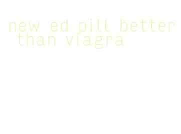 new ed pill better than viagra