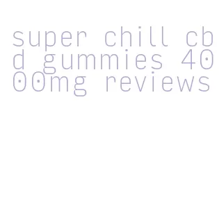 super chill cbd gummies 4000mg reviews