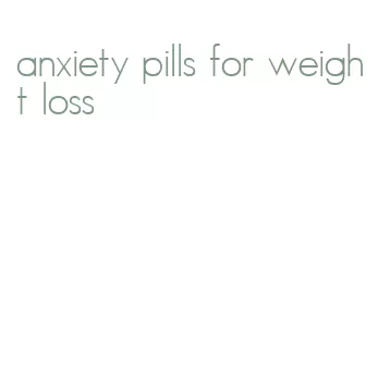 anxiety pills for weight loss