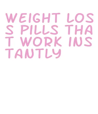 weight loss pills that work instantly