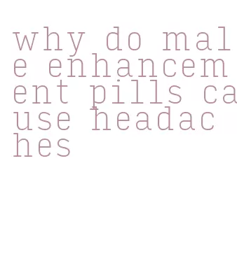 why do male enhancement pills cause headaches