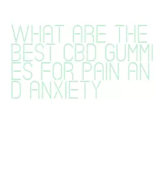 what are the best cbd gummies for pain and anxiety