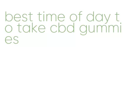 best time of day to take cbd gummies