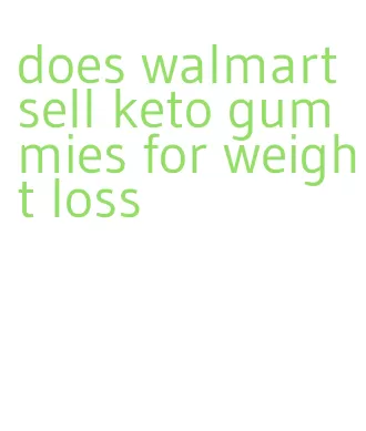 does walmart sell keto gummies for weight loss