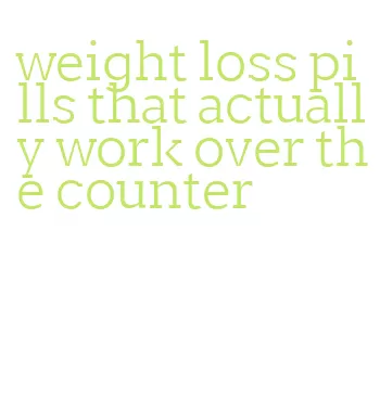 weight loss pills that actually work over the counter