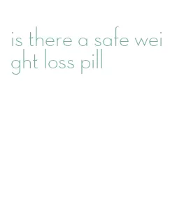 is there a safe weight loss pill
