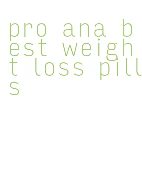pro ana best weight loss pills
