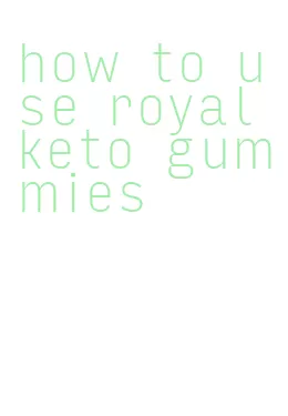how to use royal keto gummies