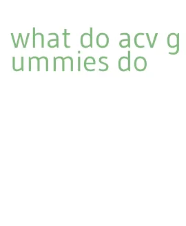 what do acv gummies do