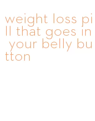 weight loss pill that goes in your belly button