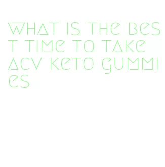what is the best time to take acv keto gummies