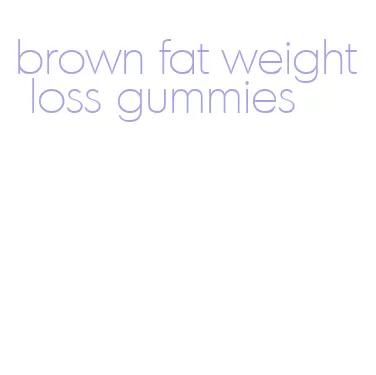 brown fat weight loss gummies