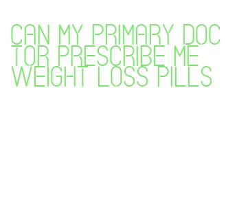 can my primary doctor prescribe me weight loss pills