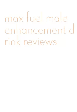 max fuel male enhancement drink reviews