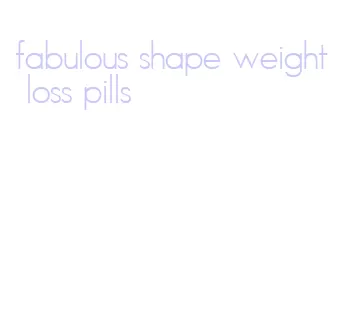 fabulous shape weight loss pills