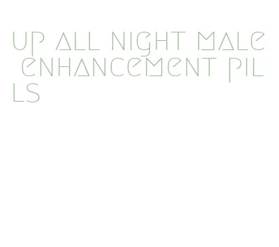 up all night male enhancement pills