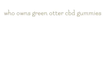 who owns green otter cbd gummies