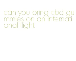 can you bring cbd gummies on an international flight