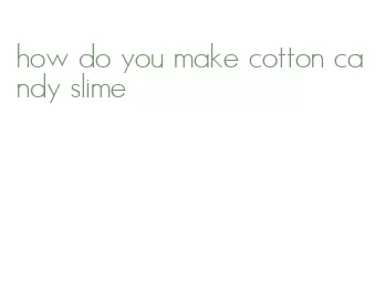 how do you make cotton candy slime