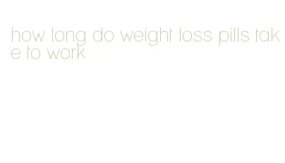 how long do weight loss pills take to work