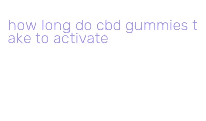 how long do cbd gummies take to activate