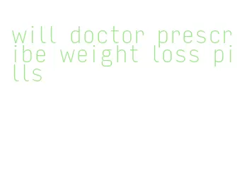 will doctor prescribe weight loss pills