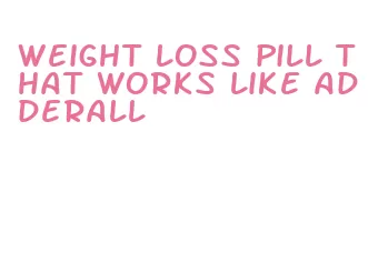 weight loss pill that works like adderall