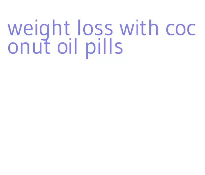 weight loss with coconut oil pills
