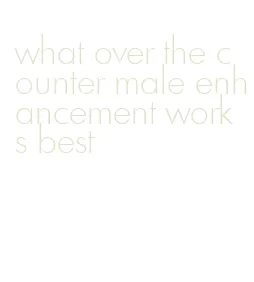 what over the counter male enhancement works best
