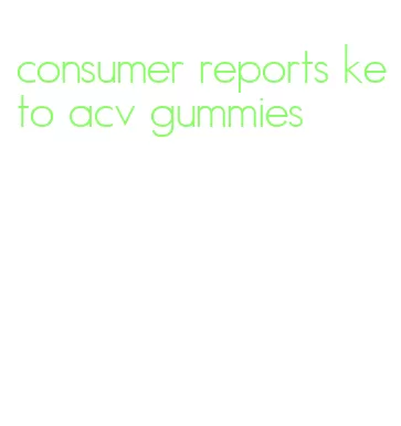 consumer reports keto acv gummies