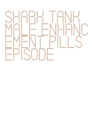 shark tank male enhancement pills episode