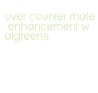 over counter male enhancement walgreens