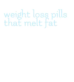weight loss pills that melt fat