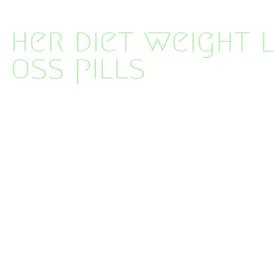 her diet weight loss pills
