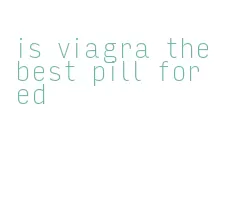 is viagra the best pill for ed