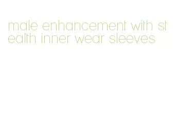 male enhancement with stealth inner wear sleeves