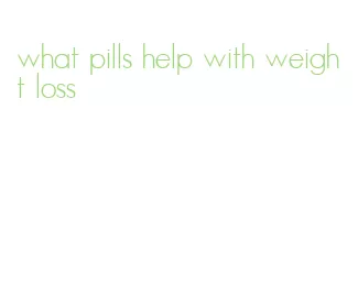 what pills help with weight loss