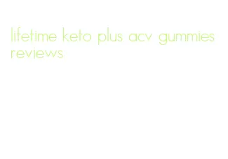 lifetime keto plus acv gummies reviews