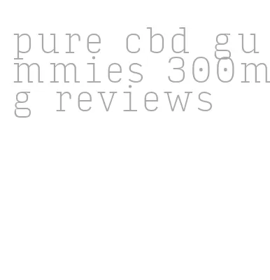 pure cbd gummies 300mg reviews