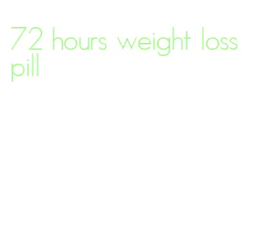72 hours weight loss pill