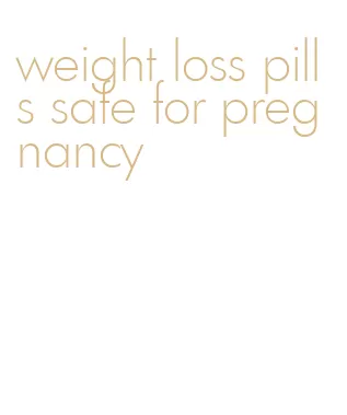 weight loss pills safe for pregnancy