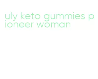 uly keto gummies pioneer woman