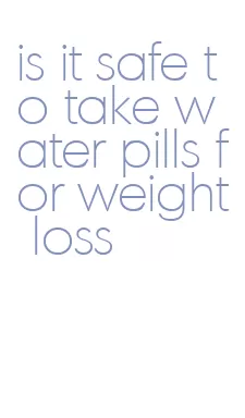 is it safe to take water pills for weight loss