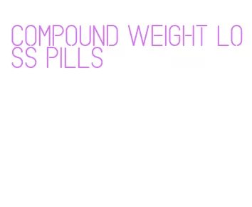 compound weight loss pills