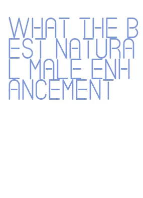what the best natural male enhancement