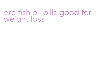 are fish oil pills good for weight loss