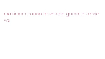 maximum canna drive cbd gummies reviews