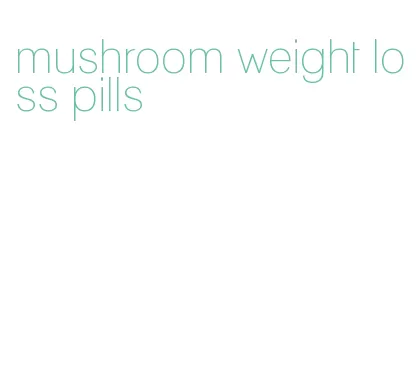 mushroom weight loss pills