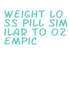 weight loss pill similar to ozempic