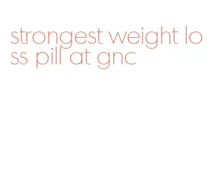 strongest weight loss pill at gnc